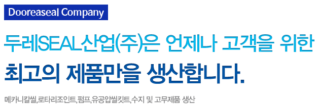 주식회사 두레 언제나 고객을 위한 최고의 제품만을 생산합니다. 메카니칼씰, 로타리조인트,펌프, 유공압씰킷트 수지 및 고무제품 생산