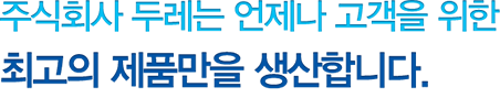 Dooreaseal Company 두레SEAL산업(주) 은 언제나 고객을 위한 최고의 제품만을 생산합니다.